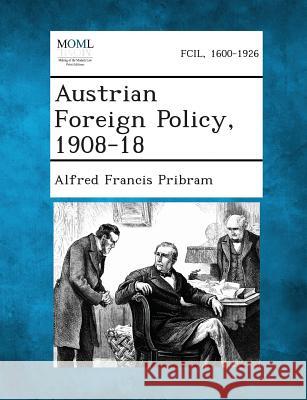Austrian Foreign Policy, 1908-18 Alfred Francis Pribram 9781287342878