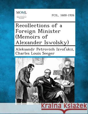 Recollections of a Foreign Minister (Memoirs of Alexander Iswolsky) Aleksandr Petrovich Izvol'skii, Charles Louis Seeger 9781287342922