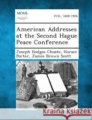 American Addresses at the Second Hague Peace Conference Joseph Hodges Choate, Horace Porter, James Brown Scott 9781287343110