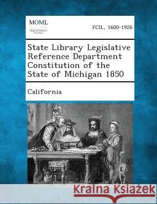 State Library Legislative Reference Department Constitution of the State of Michigan 1850 California 9781287344100