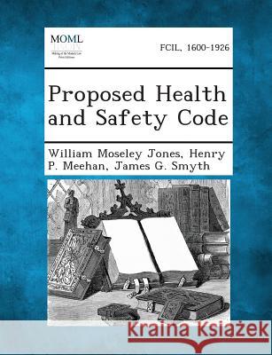 Proposed Health and Safety Code William Moseley Jones, Henry P Meehan, James G Smyth 9781287346357