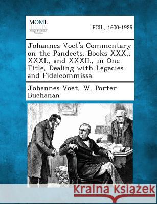 Johannes Voet's Commentary on the Pandects. Books XXX., XXXI., and XXXII., in One Title, Dealing with Legacies and Fideicommissa. Johannes Voet, W Porter Buchanan 9781287347606 Gale, Making of Modern Law