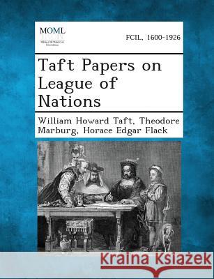 Taft Papers on League of Nations William Howard Taft, Theodore Marburg, Horace Edgar Flack 9781287348115