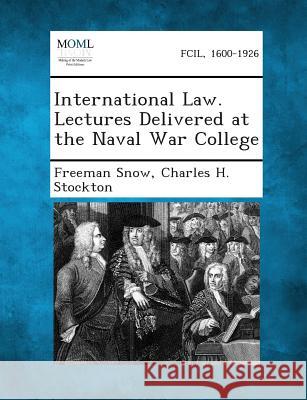 International Law. Lectures Delivered at the Naval War College Freeman Snow, Charles H Stockton 9781287348474