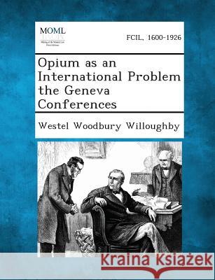 Opium as an International Problem the Geneva Conferences Westel Woodbury Willoughby 9781287349112