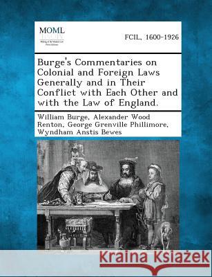 Burge's Commentaries on Colonial and Foreign Laws Generally and in Their Conflict with Each Other and with the Law of England. William Burge, Alexander Wood Renton, Sir, George Grenville Phillimore 9781287349143