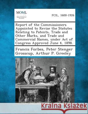 Report of the Commissioners Appointed to Revise the Statutes Relating to Patents, Trade and Other Marks, and Trade and Commercial Names, Under Act of Francis Forbes, Peter Stenger Grosscup, Arthur P Greeley 9781287349389 Gale, Making of Modern Law