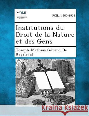 Institutions Du Droit de La Nature Et Des Gens Joseph-Mathias Gerard De Rayneval 9781287349686