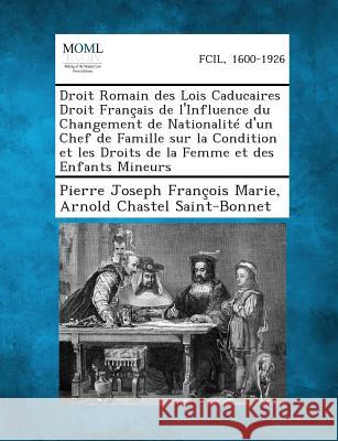 Droit Romain Des Lois Caducaires Droit Francais de L'Influence Du Changement de Nationalite D'Un Chef de Famille Sur La Condition Et Les Droits de La Pierre Joseph Francois Marie, Arnold Chastel Saint-Bonnet 9781287350439