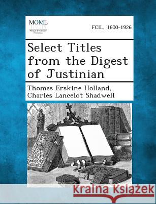 Select Titles from the Digest of Justinian Thomas Erskine Holland, Charles Lancelot Shadwell 9781287351276