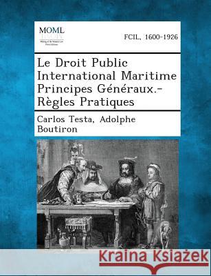 Le Droit Public International Maritime Principes Generaux.-Regles Pratiques Carlos Testa, Adolphe Boutiron 9781287353249 Gale, Making of Modern Law