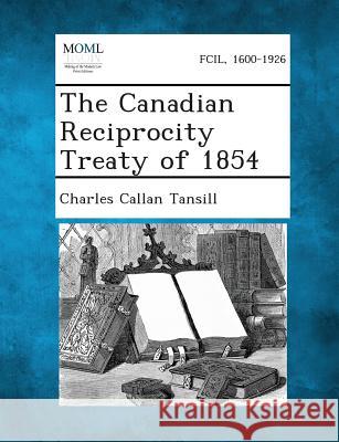 The Canadian Reciprocity Treaty of 1854 Charles Callan Tansill 9781287354239