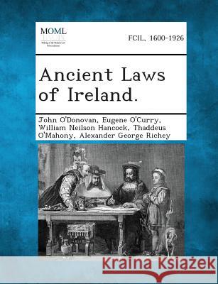 Ancient Laws of Ireland. John O'Donovan (Agriculture & Agri-Food Canada), Eugene O'Curry, William Neilson Hancock 9781287354444