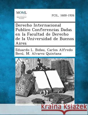 Derecho Internacional Publico Conferencias Dadas En La Facultad de Derecho de La Universidad de Buenos Aires Eduardo L Bidau, Carlos Alfredo Becu, M Alvarez Quintana 9781287356103