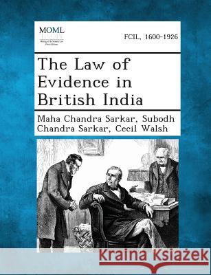 The Law of Evidence in British India Maha Chandra Sarkar, Subodh Chandra Sarkar, Cecil Walsh 9781287359302