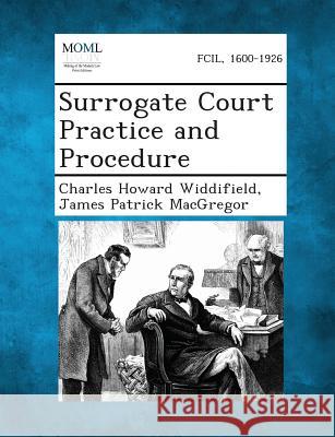 Surrogate Court Practice and Procedure Charles Howard Widdifield, James Patrick MacGregor 9781287362883