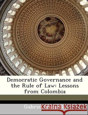 Democratic Governance and the Rule of Law: Lessons from Colombia Marcella, Gabriel 9781288235377