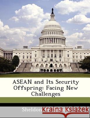 ASEAN and Its Security Offspring: Facing New Challenges Simon, Sheldon W. 9781288246007 Bibliogov