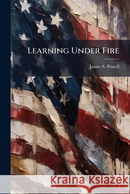 Learning Under Fire: Military Units in the Crucible of Combat James S Powell 9781288287185 BiblioBazaar, LLC