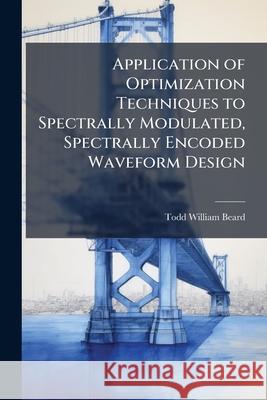 Application of Optimization Techniques to Spectrally Modulated, Spectrally Encoded Waveform Design Todd William Beard 9781288313518