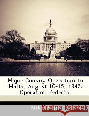 Major Convoy Operation to Malta, August 10-15, 1942: Operation Pedestal Vego, Milan 9781288327126 Bibliogov