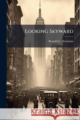 Looking Skyward: The Emergence of an Airminded Culture in the U.S. Army Ronald G Machoian 9781288329748 BiblioBazaar, LLC