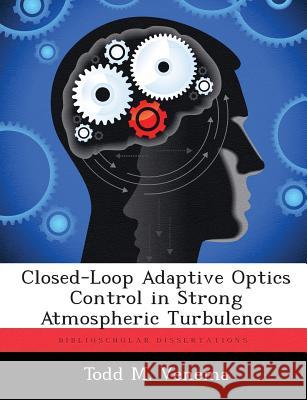 Closed-Loop Adaptive Optics Control in Strong Atmospheric Turbulence Todd M Venema 9781288395835