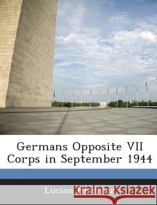 Germans Opposite VII Corps in September 1944 Heichler, Lucian 9781288584758