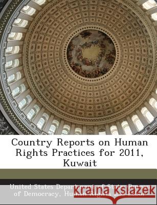 Country Reports on Human Rights Practices for 2011, Kuwait United States Department of State Burea 9781288603640