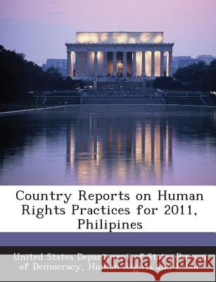 Country Reports on Human Rights Practices for 2011, Philipines United States Department of State Burea 9781288603930