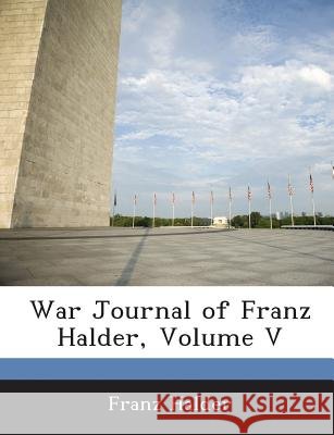War Journal of Franz Halder, Volume V Franz Halder 9781288609284