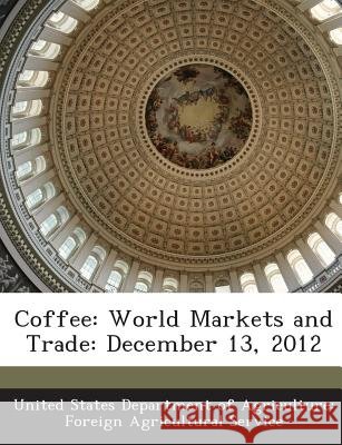 Coffee: World Markets and Trade: December 13, 2012 United States Department of Agriculture 9781288635580