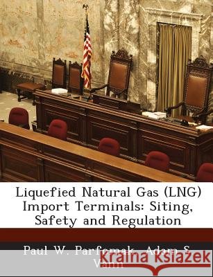 Liquefied Natural Gas (Lng) Import Terminals: Siting, Safety and Regulation Parfomak, Paul W., Vann, Adam S. 9781288665518 Bibliogov