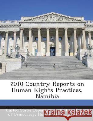2010 Country Reports on Human Rights Practices, Namibia United States Department of State Burea 9781288700455