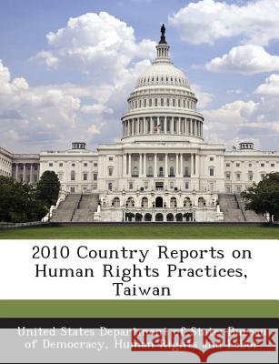 2010 Country Reports on Human Rights Practices, Taiwan United States Department of State Burea 9781288705160