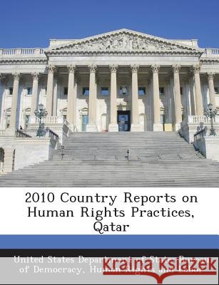 2010 Country Reports on Human Rights Practices, Qatar United States Department of State Burea 9781288710225