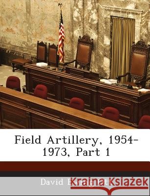 Field Artillery, 1954-1973, Part 1 Ott, David Ewing 9781288718894