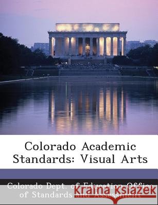Colorado Academic Standards: Visual Arts Colorado Dept of Education Office of St 9781288789207