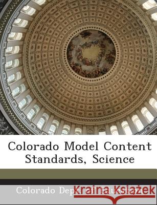 Colorado Model Content Standards, Science Colorado Dept of Education 9781288790883