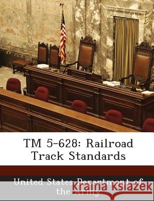TM 5-628: Railroad Track Standards United States Department of the Army 9781288886449
