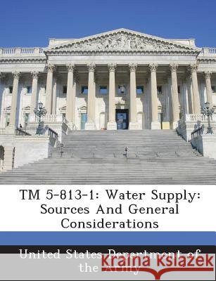 TM 5-813-1: Water Supply: Sources and General Considerations United States Department of the Army 9781288887569