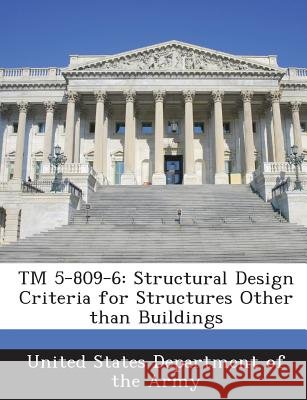 TM 5-809-6: Structural Design Criteria for Structures Other Than Buildings United States Department of the Army 9781288887705