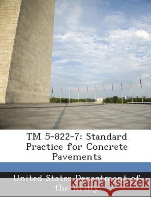 TM 5-822-7: Standard Practice for Concrete Pavements United States Department of the Army 9781288888153