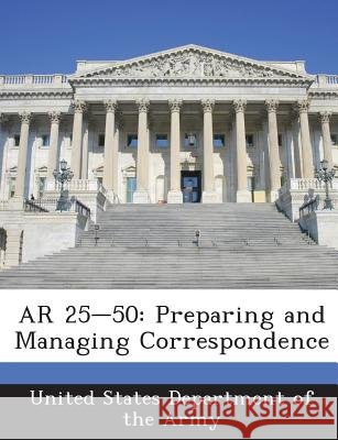 AR 25-50: Preparing and Managing Correspondence United States Department of the Army 9781288891399