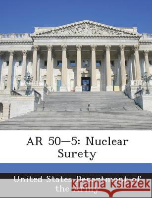 AR 50-5: Nuclear Surety United States Department of the Army 9781288891900