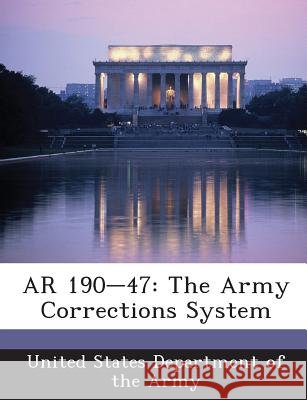 AR 190-47: The Army Corrections System United States Department of the Army 9781288892006