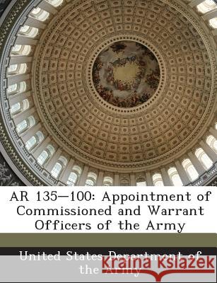 AR 135-100: Appointment of Commissioned and Warrant Officers of the Army United States Department of the Army 9781288892273