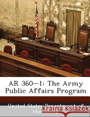 AR 360-1: The Army Public Affairs Program United States Department of the Army 9781288892433