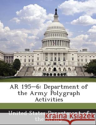 AR 195-6: Department of the Army Polygraph Activities United States Department of the Army 9781288892778