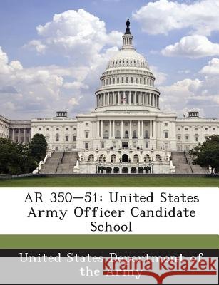 AR 350-51: United States Army Officer Candidate School United States Department of the Army 9781288892938